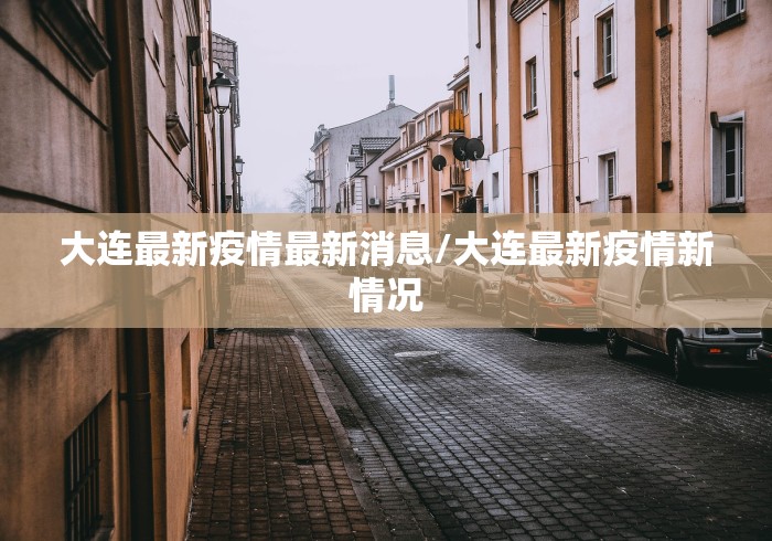 大连最新疫情最新消息/大连最新疫情新情况