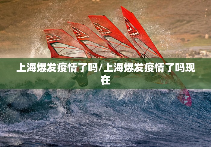 上海爆发疫情了吗/上海爆发疫情了吗现在