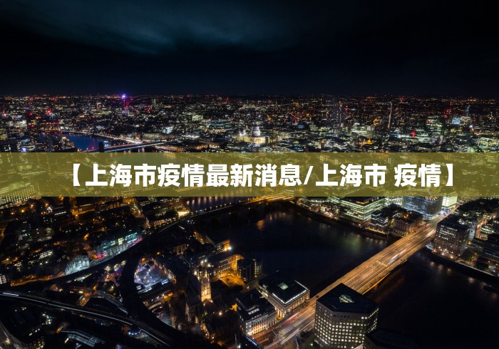 【上海市疫情最新消息/上海市 疫情】 【上海市疫情最新消息/上海市 疫情】