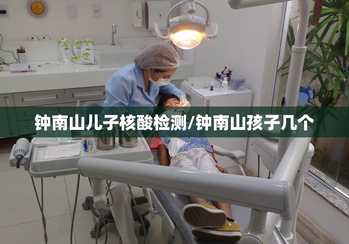 钟南山儿子核酸检测/钟南山孩子几个