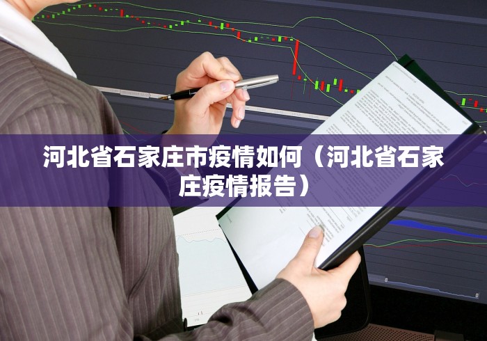 河北省石家庄市疫情如何（河北省石家庄疫情报告）