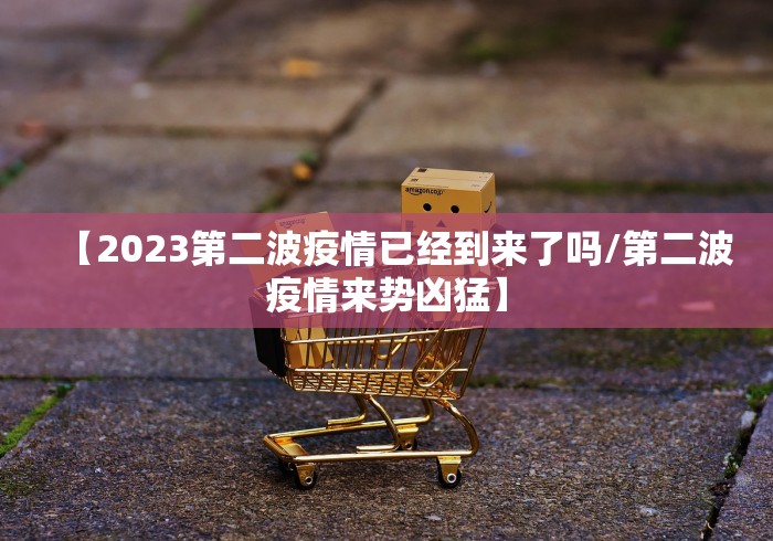 【2023第二波疫情已经到来了吗/第二波疫情来势凶猛】