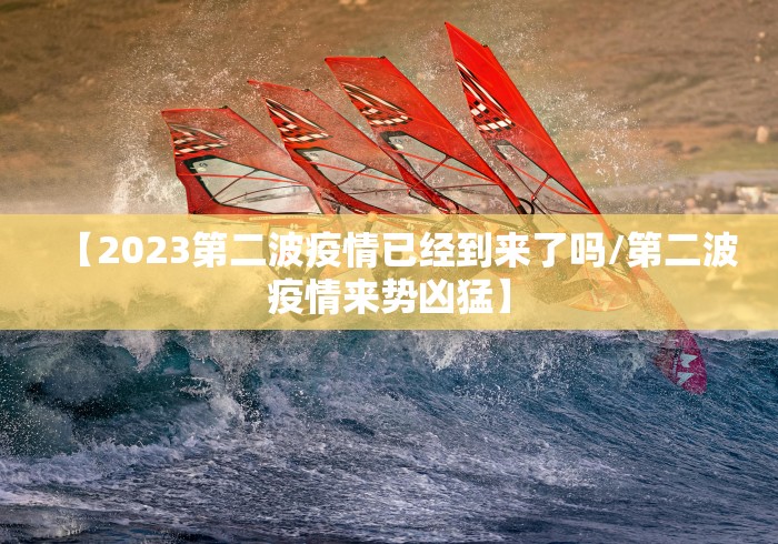 【2023第二波疫情已经到来了吗/第二波疫情来势凶猛】 【2023第二波疫情已经到来了吗/第二波疫情来势凶猛】