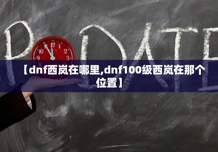 【dnf西岚在哪里,dnf100级西岚在那个位置】