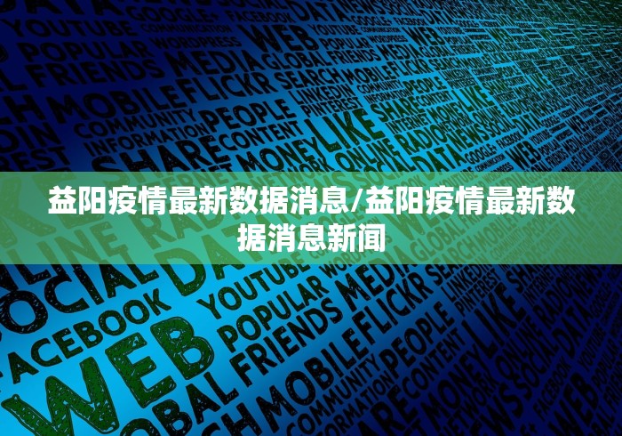 益阳疫情最新数据消息/益阳疫情最新数据消息新闻