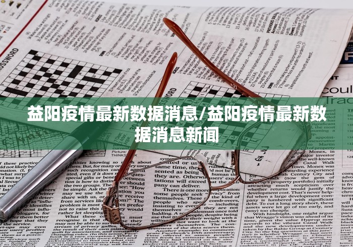 益阳疫情最新数据消息/益阳疫情最新数据消息新闻 益阳疫情最新数据消息/益阳疫情最新数据消息新闻