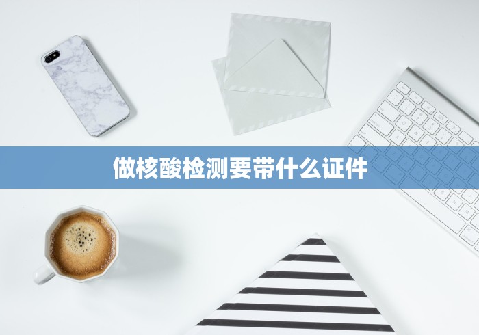 做核酸检测要带什么证件