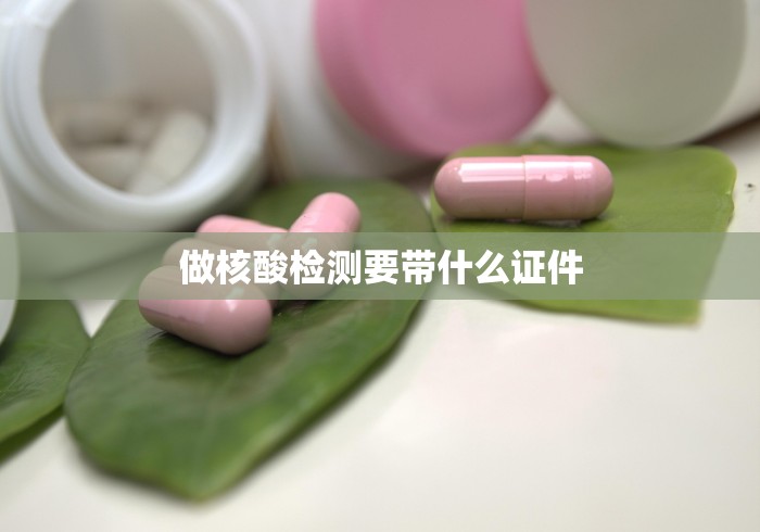 做核酸检测要带什么证件 做核酸检测要带什么证件