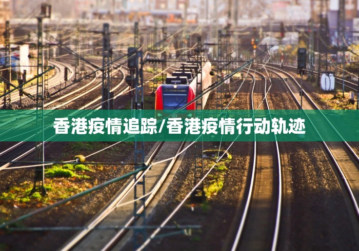 香港疫情追踪/香港疫情行动轨迹 香港疫情追踪/香港疫情行动轨迹