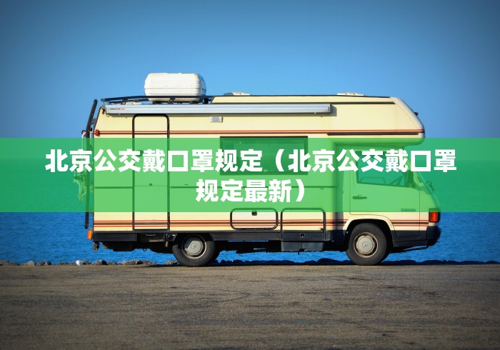 北京公交戴口罩规定（北京公交戴口罩规定最新）