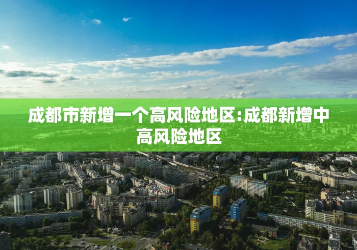 成都市新增一个高风险地区:成都新增中高风险地区