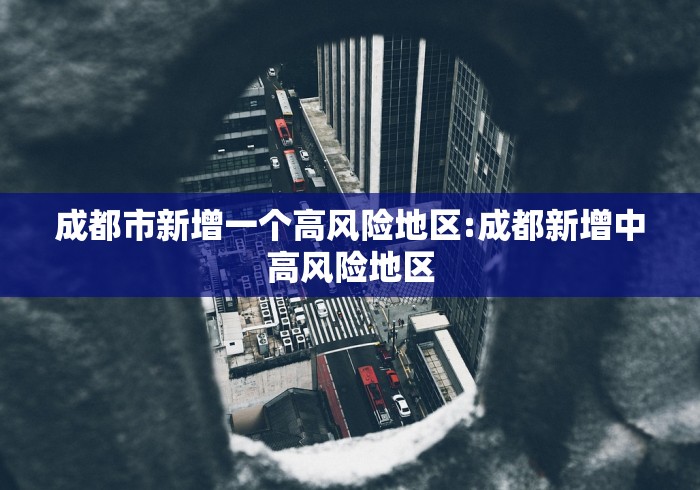 成都市新增一个高风险地区:成都新增中高风险地区