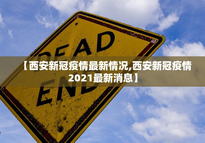 【西安新冠疫情最新情况,西安新冠疫情2021最新消息】 【西安新冠疫情最新情况,西安新冠疫情2021最新消息】