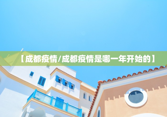 【成都疫情/成都疫情是哪一年开始的】