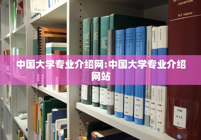 中国大学专业介绍网:中国大学专业介绍网站