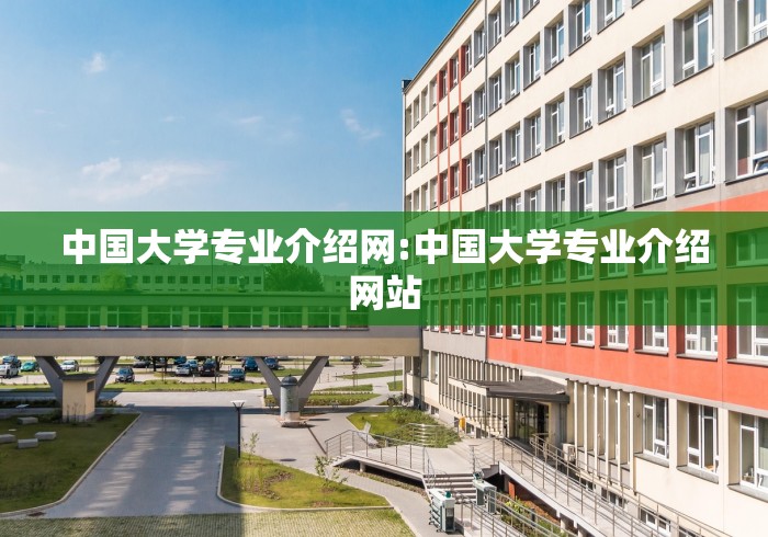 中国大学专业介绍网:中国大学专业介绍网站 中国大学专业介绍网:中国大学专业介绍网站