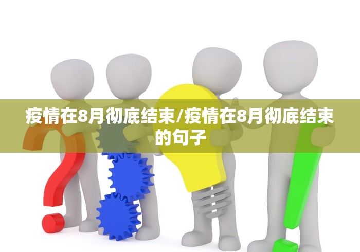疫情在8月彻底结束/疫情在8月彻底结束的句子 疫情在8月彻底结束/疫情在8月彻底结束的句子