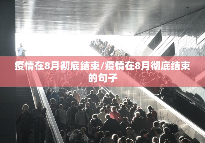 疫情在8月彻底结束/疫情在8月彻底结束的句子