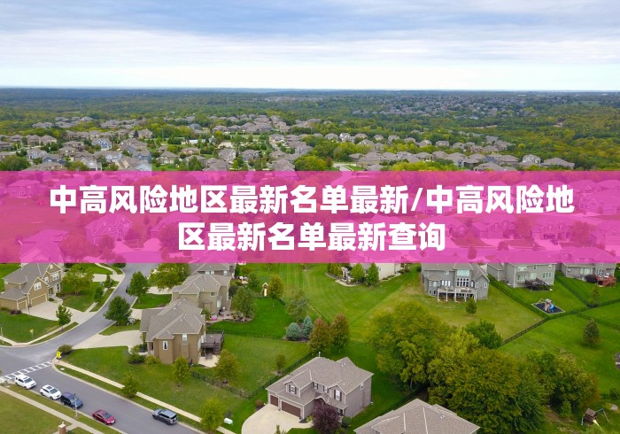 中高风险地区最新名单最新/中高风险地区最新名单最新查询 中高风险地区最新名单最新/中高风险地区最新名单最新查询