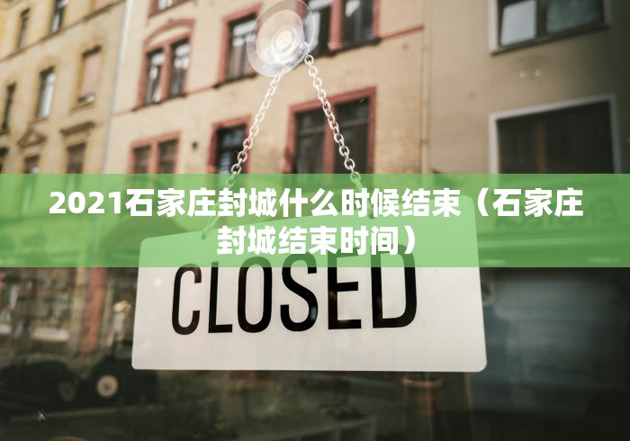 2021石家庄封城什么时候结束（石家庄封城结束时间）