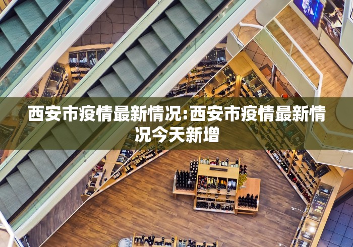西安市疫情最新情况:西安市疫情最新情况今天新增 西安市疫情最新情况:西安市疫情最新情况今天新增