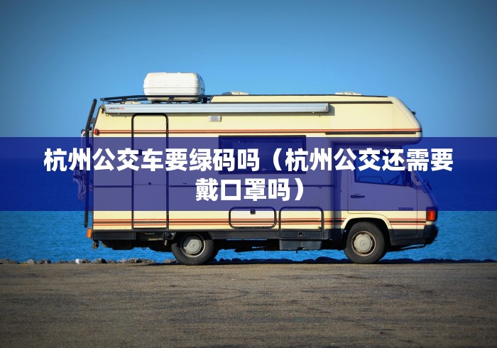 杭州公交车要绿码吗（杭州公交还需要戴口罩吗）
