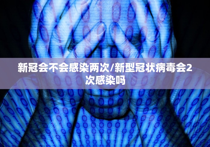 新冠会不会感染两次/新型冠状病毒会2次感染吗