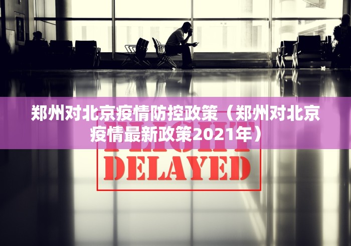 郑州对北京疫情防控政策(郑州对北京疫情最新政策2021年)