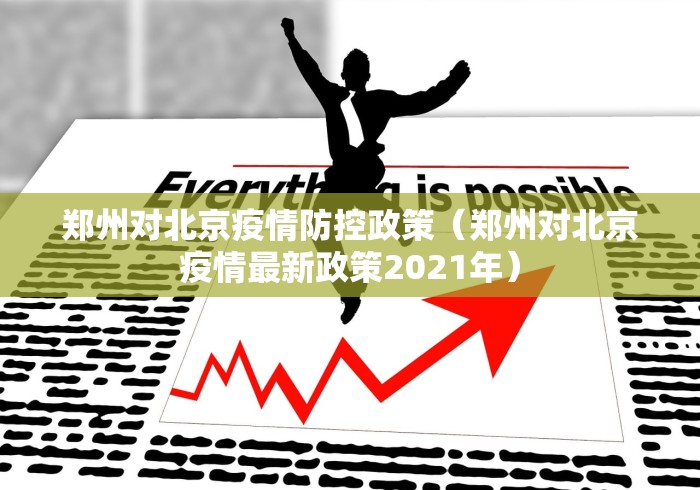 郑州对北京疫情防控政策(郑州对北京疫情最新政策2021年) 郑州对北京疫情防控政策(郑州对北京疫情最新政策2021年)