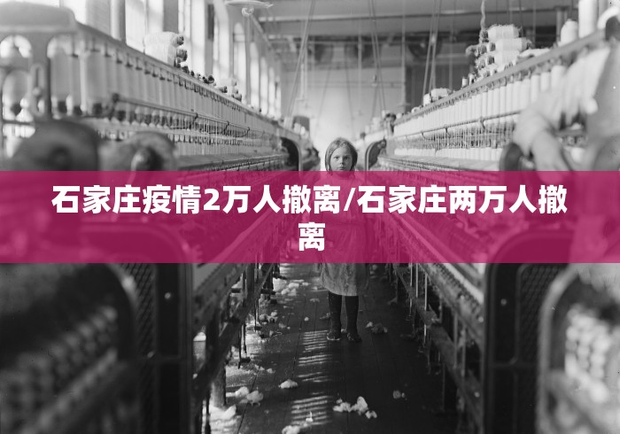 石家庄疫情2万人撤离/石家庄两万人撤离