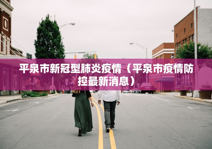 平泉市新冠型肺炎疫情（平泉市疫情防控最新消息）