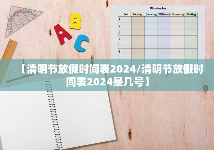 【清明节放假时间表2024/清明节放假时间表2024是几号】