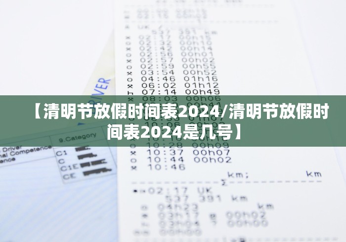【清明节放假时间表2024/清明节放假时间表2024是几号】 【清明节放假时间表2024/清明节放假时间表2024是几号】