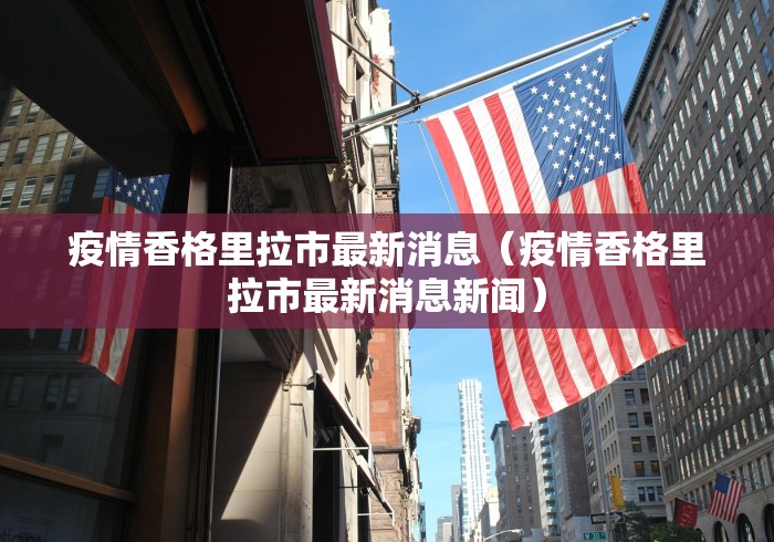 疫情香格里拉市最新消息（疫情香格里拉市最新消息新闻）