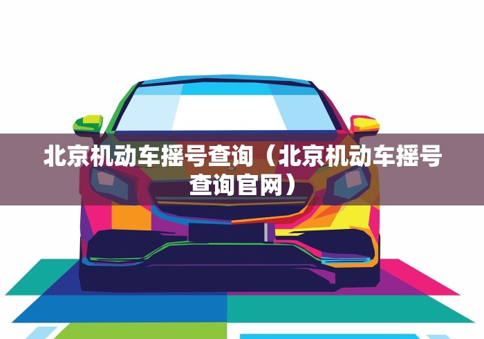 北京机动车摇号查询（北京机动车摇号查询官网）