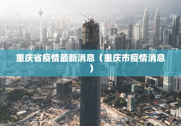 重庆省疫情最新消息(重庆市疫情消息)