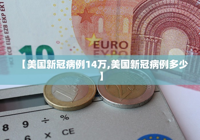 【美国新冠病例14万,美国新冠病例多少】