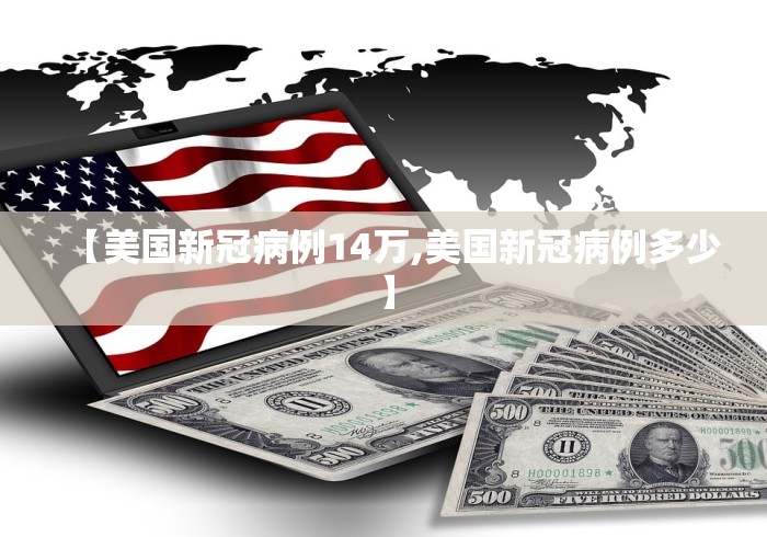 【美国新冠病例14万,美国新冠病例多少】 【美国新冠病例14万,美国新冠病例多少】
