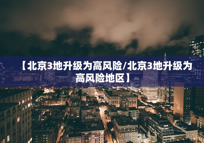 【北京3地升级为高风险/北京3地升级为高风险地区】