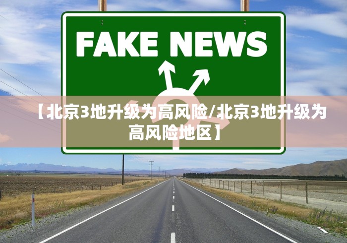 【北京3地升级为高风险/北京3地升级为高风险地区】 【北京3地升级为高风险/北京3地升级为高风险地区】