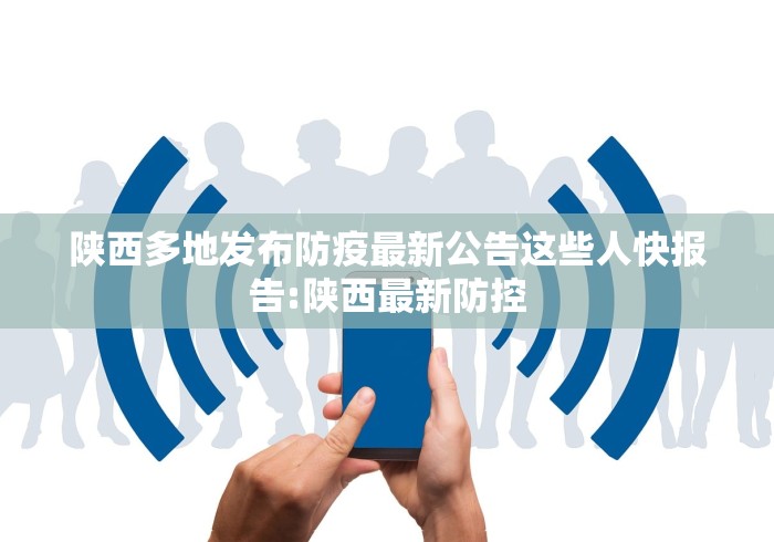陕西多地发布防疫最新公告这些人快报告:陕西最新防控