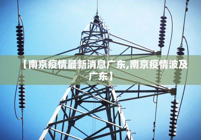 【南京疫情最新消息广东,南京疫情波及广东】 【南京疫情最新消息广东,南京疫情波及广东】