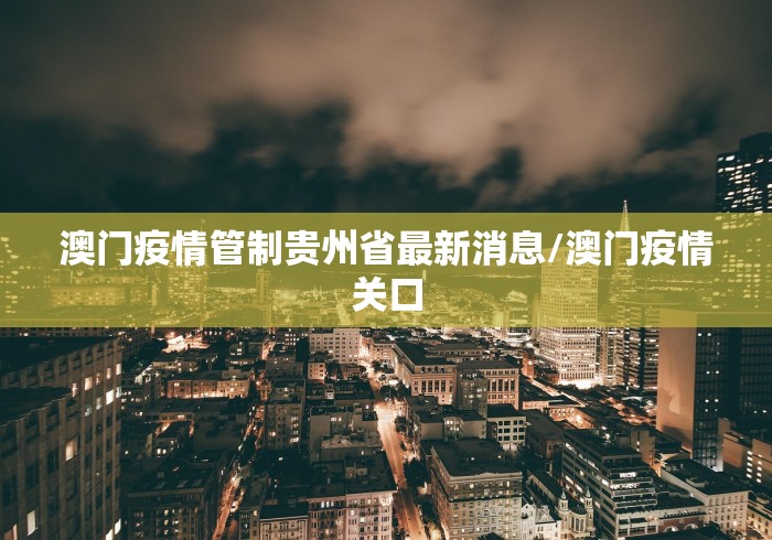 澳门疫情管制贵州省最新消息/澳门疫情关口