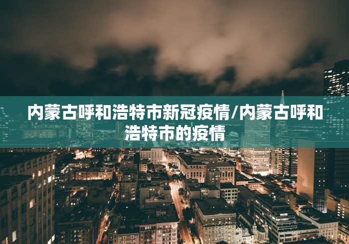 内蒙古呼和浩特市新冠疫情/内蒙古呼和浩特市的疫情 内蒙古呼和浩特市新冠疫情/内蒙古呼和浩特市的疫情