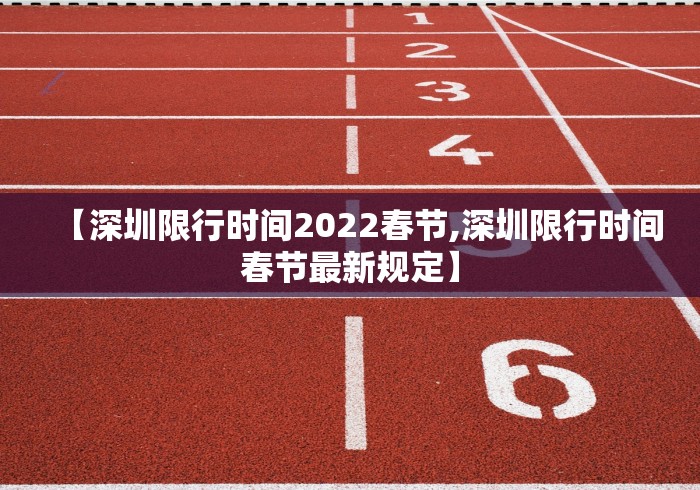 【深圳限行时间2022春节,深圳限行时间春节最新规定】 【深圳限行时间2022春节,深圳限行时间春节最新规定】