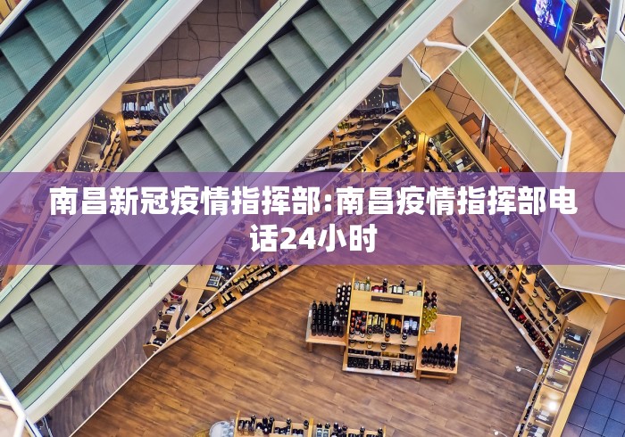 南昌新冠疫情指挥部:南昌疫情指挥部电话24小时