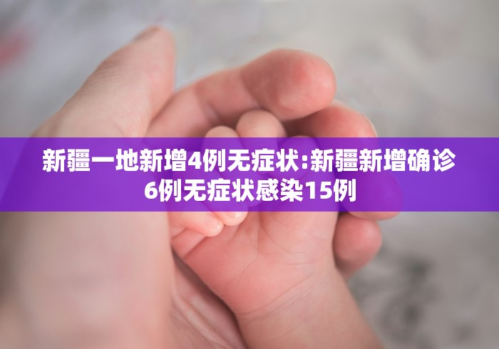 新疆一地新增4例无症状:新疆新增确诊6例无症状感染15例