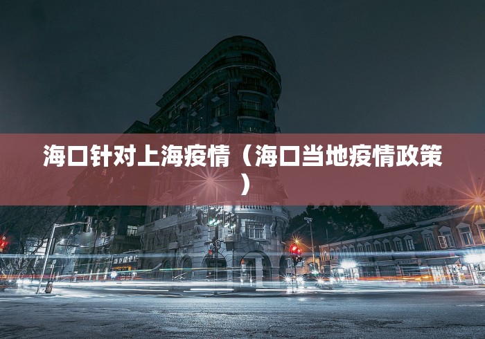 海口针对上海疫情(海口当地疫情政策) 海口针对上海疫情(海口当地疫情政策)