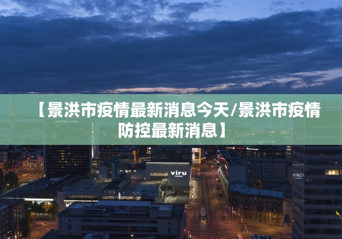 【景洪市疫情最新消息今天/景洪市疫情防控最新消息】