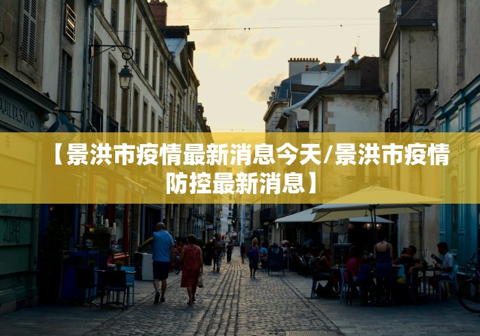 【景洪市疫情最新消息今天/景洪市疫情防控最新消息】 【景洪市疫情最新消息今天/景洪市疫情防控最新消息】